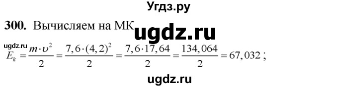 300. Вычислить кинетическую энергию тела по формуле  Е к = mv^2/2, если m ≈ 7,6 кг, v ≈ 4,2 м/с.