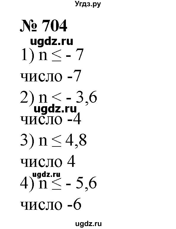 704. (Устно.) Найти наибольшее целое число, удовлетворяющее неравенству:
1)n ≤-7; 
2) n < -3,6; 
3)n ≤ 4,8; 
4) n ≤ -5,6.?
