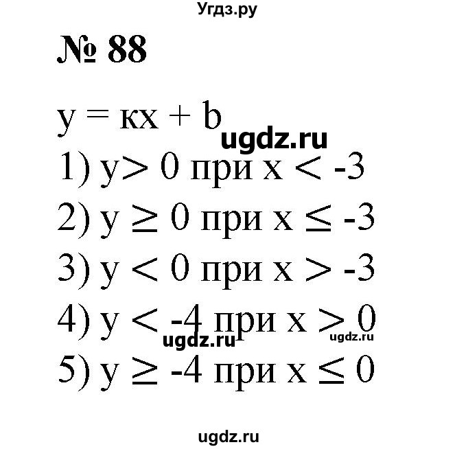 88. На рисунке 7 изображен график линейной функции y=kx + b. Записать, при каких значениях х значения функции:
1) положительны;
2)неотрицательны;
3)отрицательны;
4) меньше -4;
5) не меньше -4;
6) больше -4.
