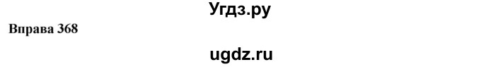 ГДЗ (Решебник) по украинскому языку 6 класс Глазова О.П. / вправа номер / 368