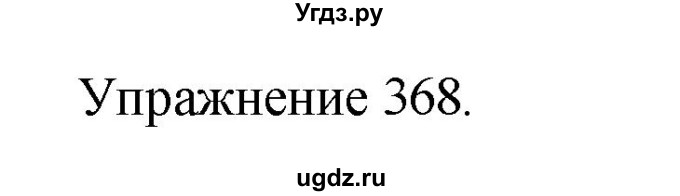 ГДЗ (Решебник к учебнику 2017) по русскому языку 8 класс (практика) Ю.С. Пичугов / упражнение / 368