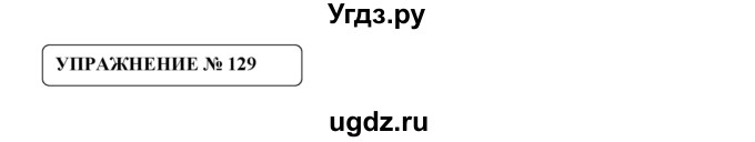 ГДЗ (Решебник №1) по русскому языку 8 класс С.И. Львова / упражнение номер / 129