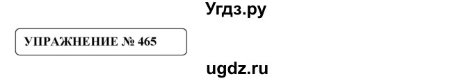 ГДЗ (Решебник №1) по русскому языку 8 класс С.И. Львова / упражнение номер / 465