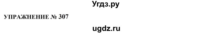 ГДЗ (Решебник к учебнику 2022) по русскому языку 10 класс Н.Г. Гольцова / учебник 2022 / часть 1 / упражнение / 307