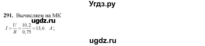 291. Вычислить силу тока на участке цепи, если его сопротивление R ≈ 0,75 0м И падение напряжения на этом участке U ≈ 10,2 В.