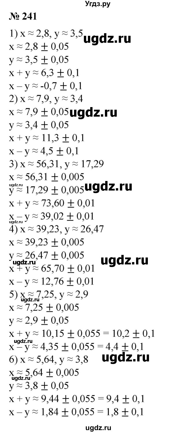 241. В записи приближенных значений чисел х и у все цифры являются строго верными. Найти x + y и x – y  точностью до верных десятичных знаков, если:
1) x ≈ 2,8, у ≈ 3,5;
2) х ≈ 7,9, у ≈ 3,4;
3) х ≈ 56,31, у ≈ 17,29; 
4) х ≈ 39,23, у ≈ 26,47; 
5) х ≈ 7,25, у ≈ 2,9;
6) х ≈ 5,64, у ≈ 3,8.