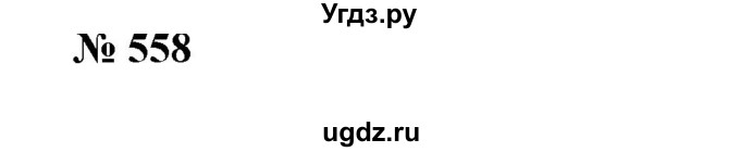 ГДЗ (Решебник №1) по алгебре 7 класс Колягин Ю.М. / упражнение номер / 558
