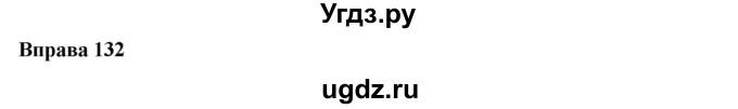 ГДЗ (Решебник) по украинскому языку 6 класс Глазова О.П. / вправа номер / 132